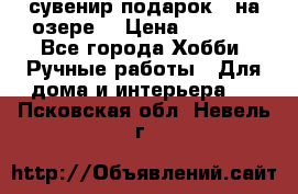 сувенир подарок “ на озере“ › Цена ­ 1 250 - Все города Хобби. Ручные работы » Для дома и интерьера   . Псковская обл.,Невель г.